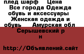 плед шарф  › Цена ­ 833 - Все города Одежда, обувь и аксессуары » Женская одежда и обувь   . Амурская обл.,Серышевский р-н